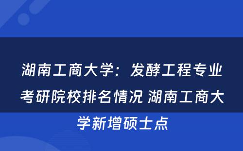 湖南工商大学：发酵工程专业考研院校排名情况 湖南工商大学新增硕士点