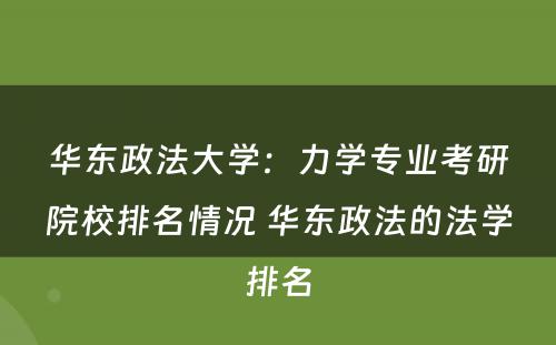 华东政法大学：力学专业考研院校排名情况 华东政法的法学排名