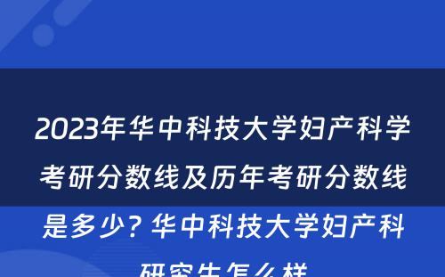 2023年华中科技大学妇产科学考研分数线及历年考研分数线是多少? 华中科技大学妇产科研究生怎么样