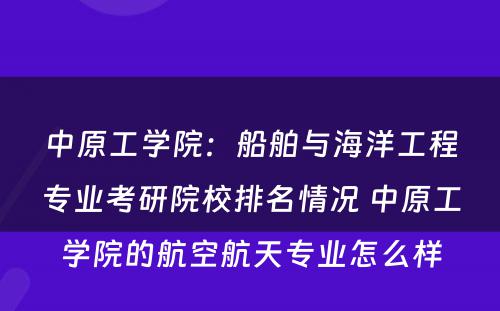 中原工学院：船舶与海洋工程专业考研院校排名情况 中原工学院的航空航天专业怎么样