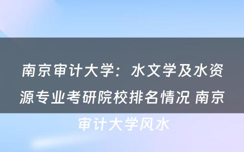 南京审计大学：水文学及水资源专业考研院校排名情况 南京审计大学风水