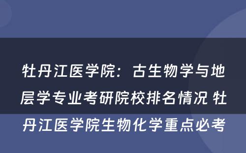 牡丹江医学院：古生物学与地层学专业考研院校排名情况 牡丹江医学院生物化学重点必考