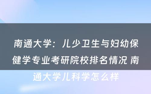 南通大学：儿少卫生与妇幼保健学专业考研院校排名情况 南通大学儿科学怎么样