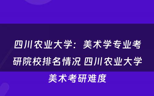 四川农业大学：美术学专业考研院校排名情况 四川农业大学美术考研难度