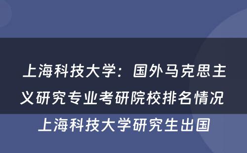 上海科技大学：国外马克思主义研究专业考研院校排名情况 上海科技大学研究生出国