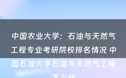 中国农业大学：石油与天然气工程专业考研院校排名情况 中国石油大学石油与天然气工程怎么样