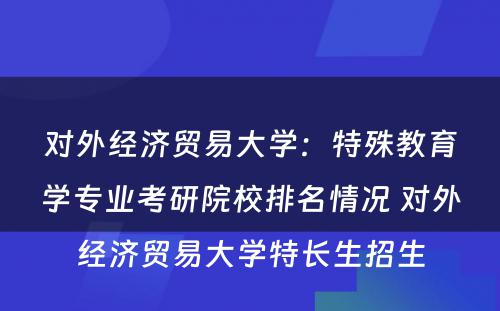 对外经济贸易大学：特殊教育学专业考研院校排名情况 对外经济贸易大学特长生招生