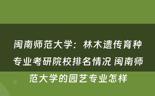 闽南师范大学：林木遗传育种专业考研院校排名情况 闽南师范大学的园艺专业怎样