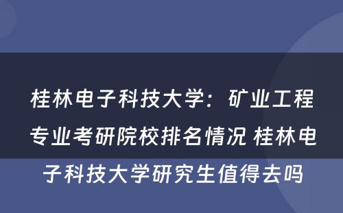 桂林电子科技大学：矿业工程专业考研院校排名情况 桂林电子科技大学研究生值得去吗
