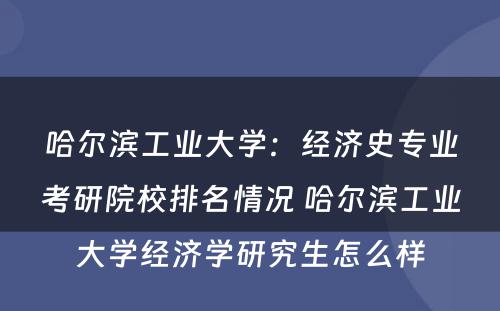 哈尔滨工业大学：经济史专业考研院校排名情况 哈尔滨工业大学经济学研究生怎么样