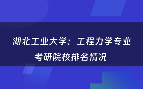 湖北工业大学：工程力学专业考研院校排名情况 