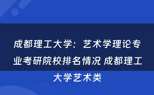 成都理工大学：艺术学理论专业考研院校排名情况 成都理工大学艺术类