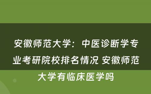 安徽师范大学：中医诊断学专业考研院校排名情况 安徽师范大学有临床医学吗