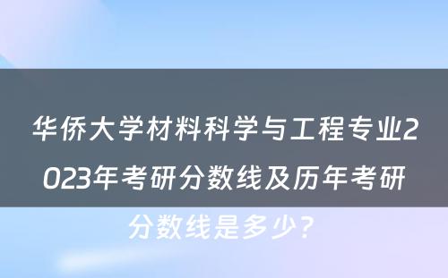华侨大学材料科学与工程专业2023年考研分数线及历年考研分数线是多少? 