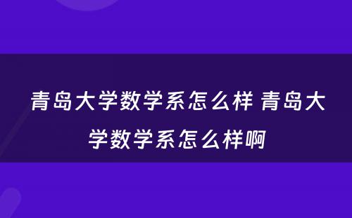 青岛大学数学系怎么样 青岛大学数学系怎么样啊