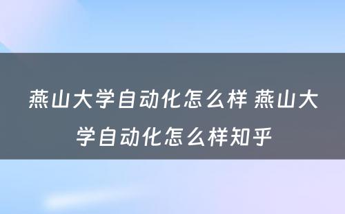 燕山大学自动化怎么样 燕山大学自动化怎么样知乎