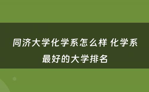 同济大学化学系怎么样 化学系最好的大学排名