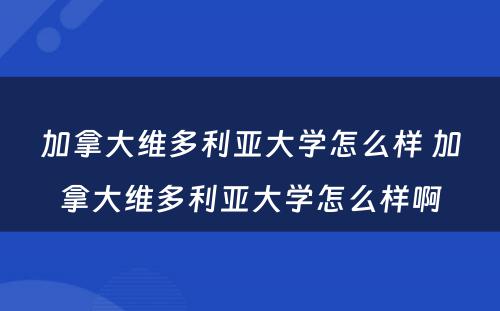 加拿大维多利亚大学怎么样 加拿大维多利亚大学怎么样啊