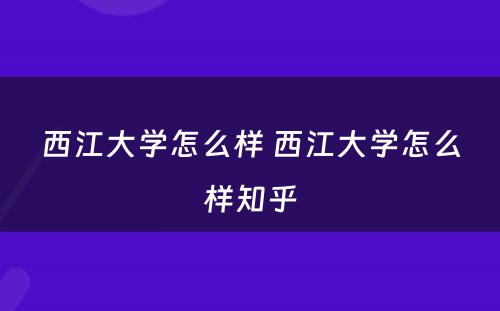 西江大学怎么样 西江大学怎么样知乎