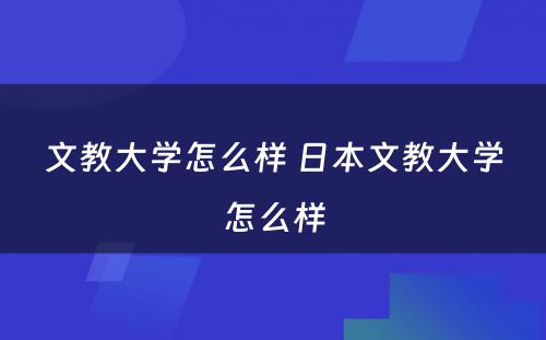 文教大学怎么样 日本文教大学怎么样