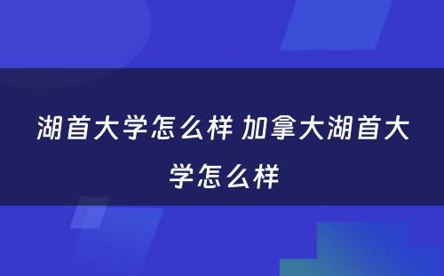湖首大学怎么样 加拿大湖首大学怎么样