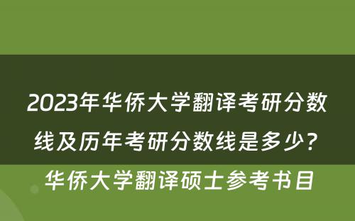 2023年华侨大学翻译考研分数线及历年考研分数线是多少? 华侨大学翻译硕士参考书目