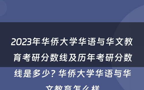 2023年华侨大学华语与华文教育考研分数线及历年考研分数线是多少? 华侨大学华语与华文教育怎么样