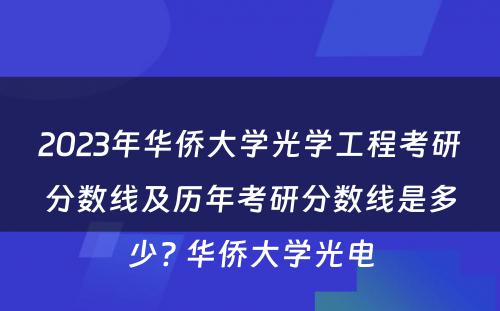 2023年华侨大学光学工程考研分数线及历年考研分数线是多少? 华侨大学光电