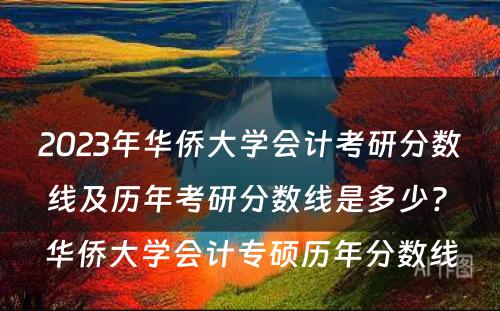 2023年华侨大学会计考研分数线及历年考研分数线是多少? 华侨大学会计专硕历年分数线