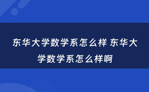 东华大学数学系怎么样 东华大学数学系怎么样啊