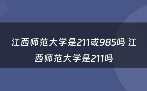 江西师范大学是211或985吗 江西师范大学是211吗