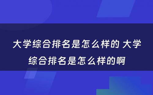 大学综合排名是怎么样的 大学综合排名是怎么样的啊