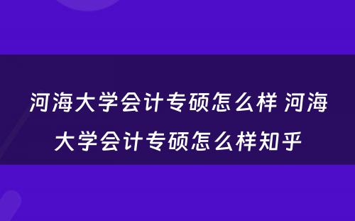 河海大学会计专硕怎么样 河海大学会计专硕怎么样知乎