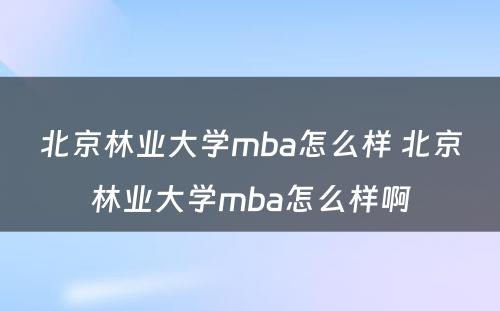 北京林业大学mba怎么样 北京林业大学mba怎么样啊