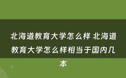 北海道教育大学怎么样 北海道教育大学怎么样相当于国内几本