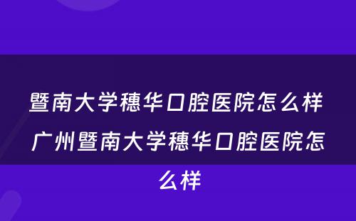 暨南大学穗华口腔医院怎么样 广州暨南大学穗华口腔医院怎么样