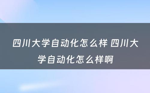 四川大学自动化怎么样 四川大学自动化怎么样啊