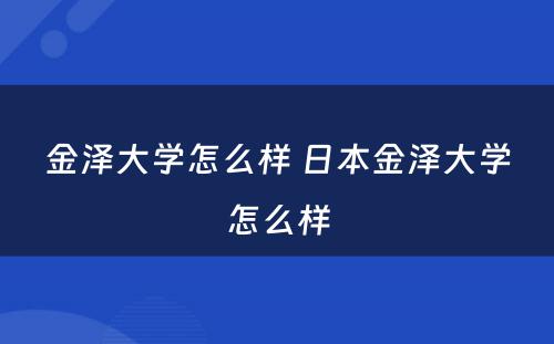 金泽大学怎么样 日本金泽大学怎么样