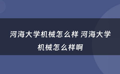 河海大学机械怎么样 河海大学机械怎么样啊