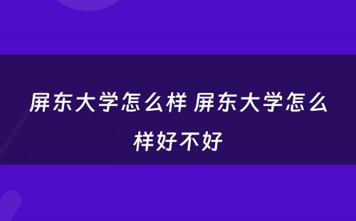 屏东大学怎么样 屏东大学怎么样好不好