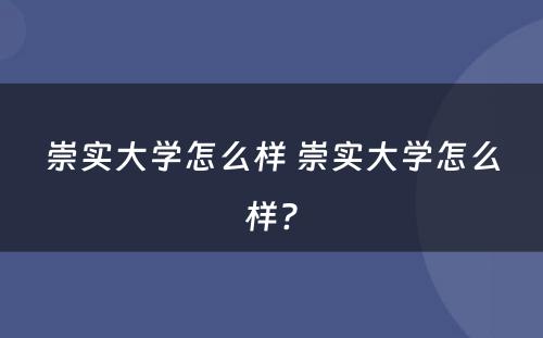 崇实大学怎么样 崇实大学怎么样?