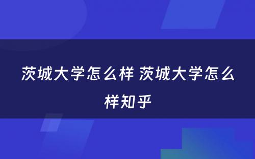 茨城大学怎么样 茨城大学怎么样知乎