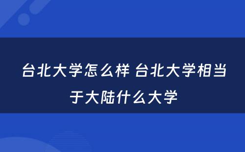 台北大学怎么样 台北大学相当于大陆什么大学