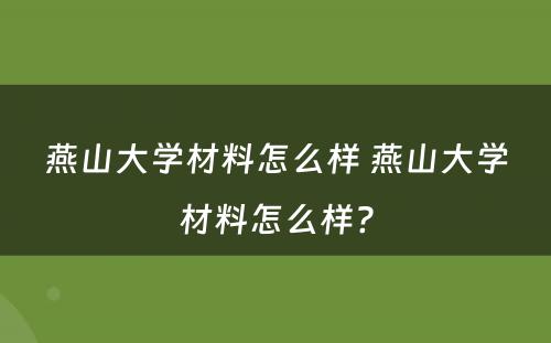 燕山大学材料怎么样 燕山大学材料怎么样?