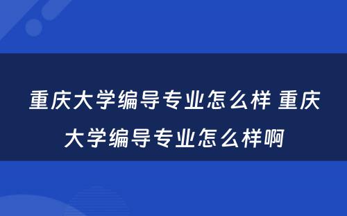 重庆大学编导专业怎么样 重庆大学编导专业怎么样啊