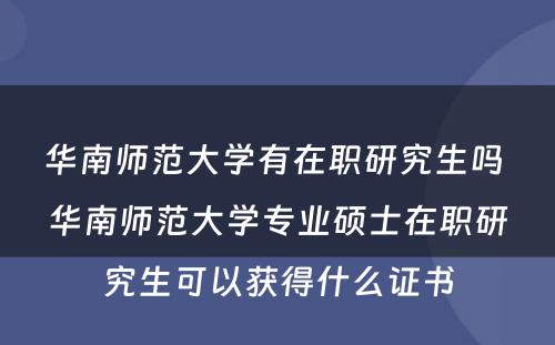 华南师范大学有在职研究生吗 华南师范大学专业硕士在职研究生可以获得什么证书