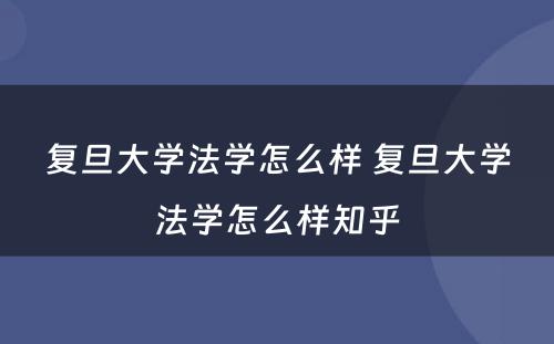 复旦大学法学怎么样 复旦大学法学怎么样知乎