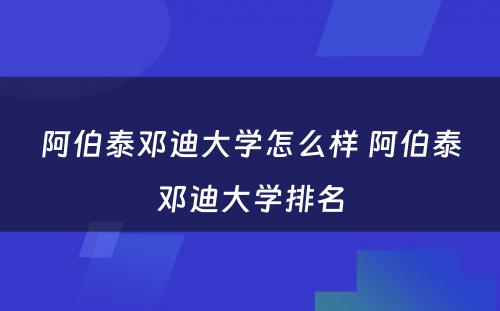 阿伯泰邓迪大学怎么样 阿伯泰邓迪大学排名