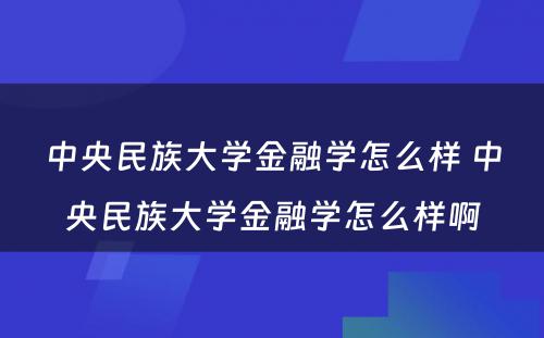 中央民族大学金融学怎么样 中央民族大学金融学怎么样啊