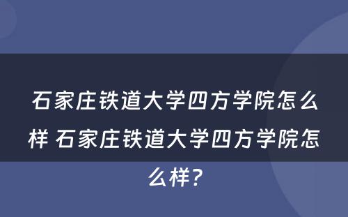 石家庄铁道大学四方学院怎么样 石家庄铁道大学四方学院怎么样?